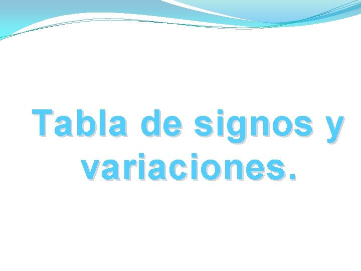 Tabla de signos y variaciones. Tabla de signos y variaciones.