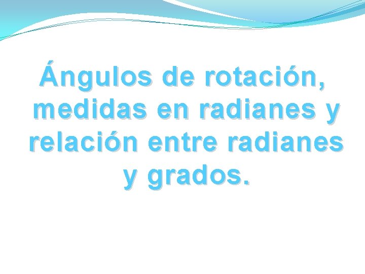 Ángulos de rotación, medidas en radianes y relación entre radianes y grados. Ángulos de rotación, medidas en radianes y relación entre radianes y grados.