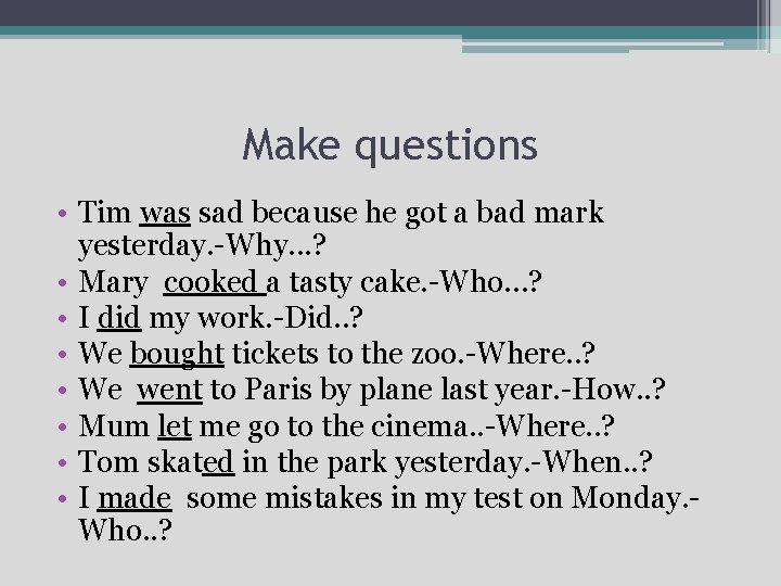 Make questions • Tim was sad because he got a bad mark yesterday. -Why.