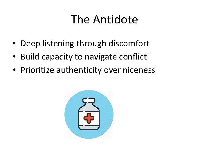 The Antidote • Deep listening through discomfort • Build capacity to navigate conflict •