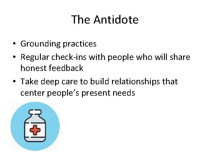 The Antidote • Grounding practices • Regular check-ins with people who will share honest