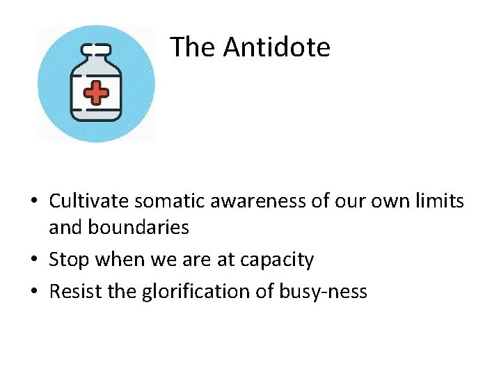 The Antidote • Cultivate somatic awareness of our own limits and boundaries • Stop