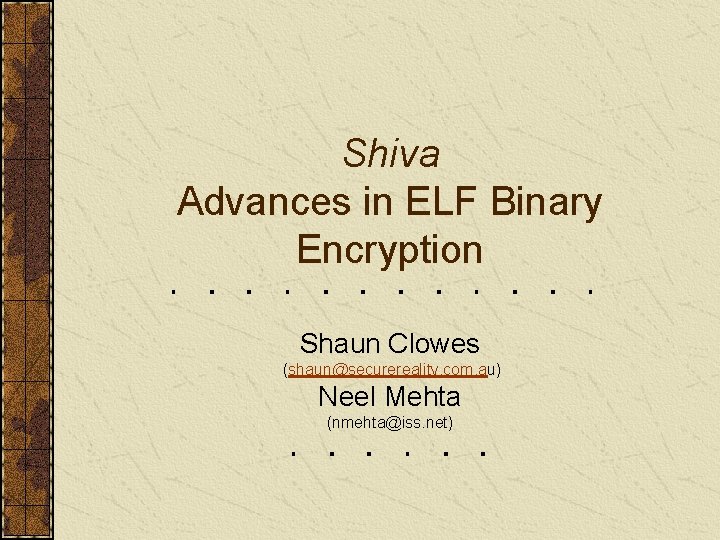 Shiva Advances in ELF Binary Encryption Shaun Clowes (shaun@securereality. com. au) Neel Mehta (nmehta@iss.