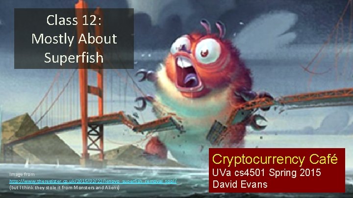 Class 12: Mostly About Superfish Cryptocurrency Café Image from http: //www. theregister. co. uk/2015/02/22/lenovo_superfish_removal_tool/