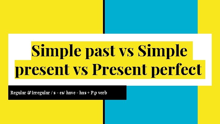 Simple past vs Simple present vs Present perfect Regular & irregular / s -