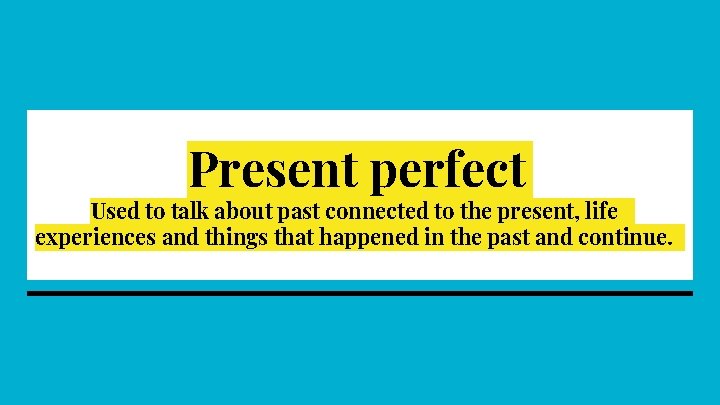 Present perfect Used to talk about past connected to the present, life experiences and