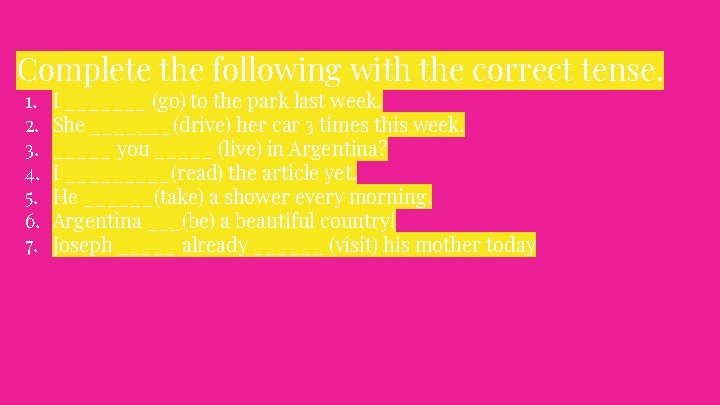 Complete the following with the correct tense. 1. 2. 3. 4. 5. 6. 7.