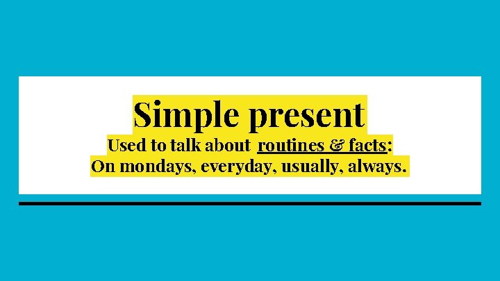 Simple present Used to talk about routines & facts: On mondays, everyday, usually, always.