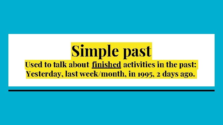 Simple past Used to talk about finished activities in the past: Yesterday, last week/month,