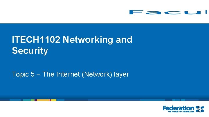 ITECH 1102 Networking and Security Topic 5 – The Internet (Network) layer 