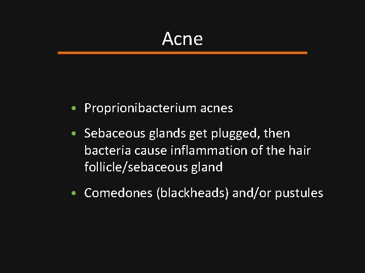 Acne • Proprionibacterium acnes • Sebaceous glands get plugged, then bacteria cause inflammation of