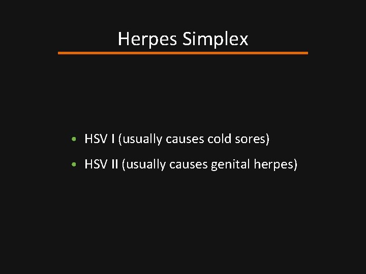 Herpes Simplex • HSV I (usually causes cold sores) • HSV II (usually causes