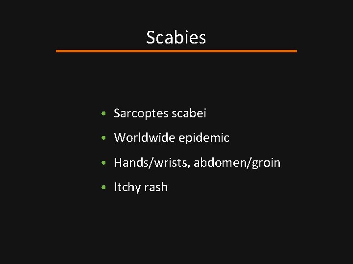 Scabies • Sarcoptes scabei • Worldwide epidemic • Hands/wrists, abdomen/groin • Itchy rash 