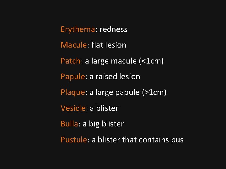 Erythema: redness Macule: flat lesion Patch: a large macule (<1 cm) Papule: a raised