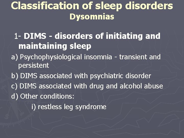 Classification of sleep disorders Dysomnias 1 - DIMS - disorders of initiating and maintaining