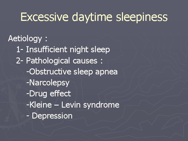 Excessive daytime sleepiness Aetiology : 1 - Insufficient night sleep 2 - Pathological causes