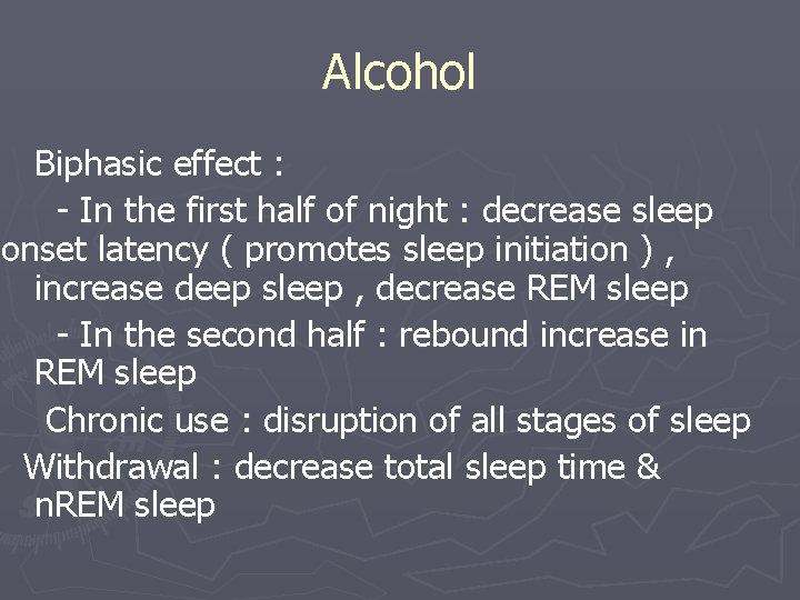 Alcohol Biphasic effect : - In the first half of night : decrease sleep