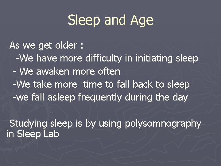 Sleep and Age As we get older : -We have more difficulty in initiating