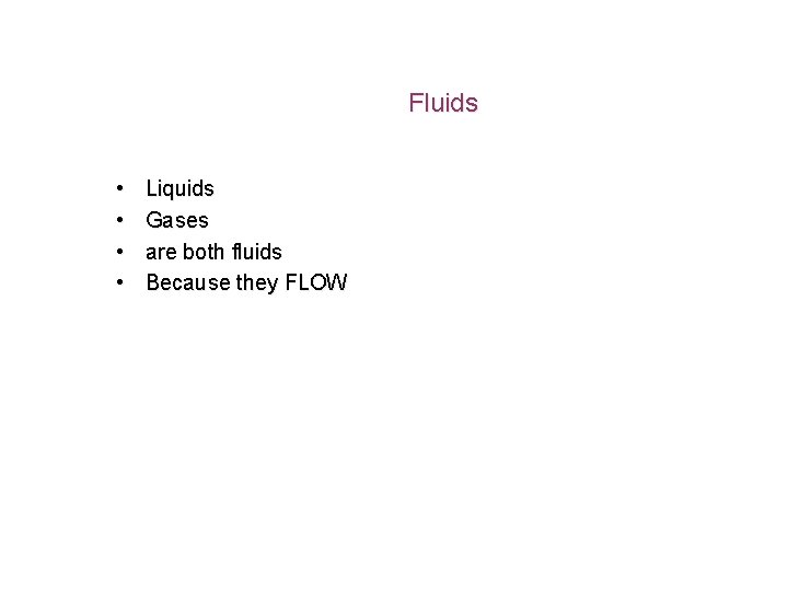 Fluids • • Liquids Gases are both fluids Because they FLOW 