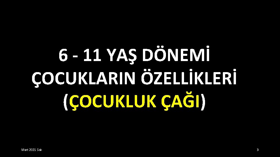 6 - 11 YAŞ DÖNEMİ ÇOCUKLARIN ÖZELLİKLERİ (ÇOCUKLUK ÇAĞI) Mart 2021 Salı 3 