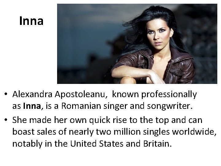 Inna • Alexandra Apostoleanu, known professionally as Inna, is a Romanian singer and songwriter.