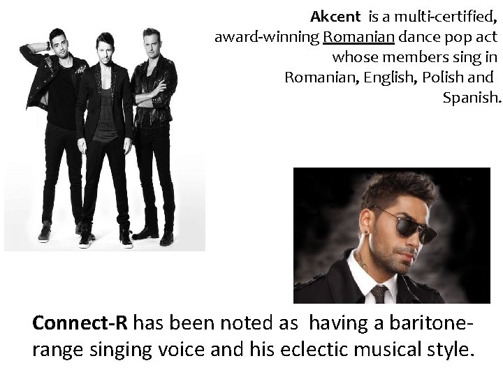 Akcent is a multi-certified, award-winning Romanian dance pop act whose members sing in Romanian,