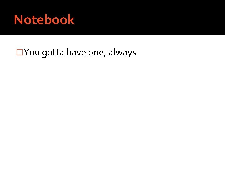 Notebook �You gotta have one, always 