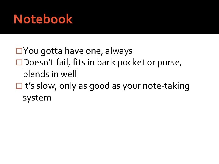 Notebook �You gotta have one, always �Doesn’t fail, fits in back pocket or purse,