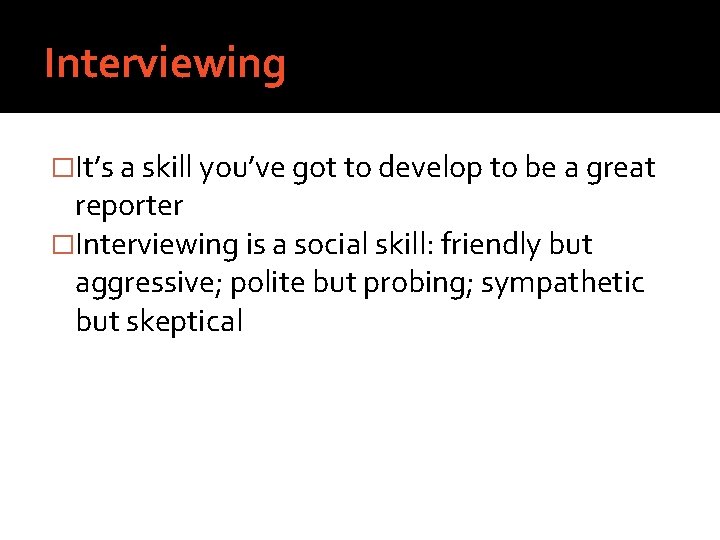 Interviewing �It’s a skill you’ve got to develop to be a great reporter �Interviewing