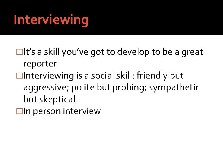 Interviewing �It’s a skill you’ve got to develop to be a great reporter �Interviewing