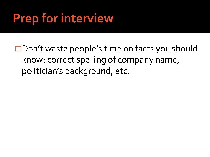 Prep for interview �Don’t waste people’s time on facts you should know: correct spelling