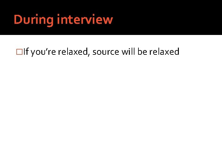 During interview �If you’re relaxed, source will be relaxed 