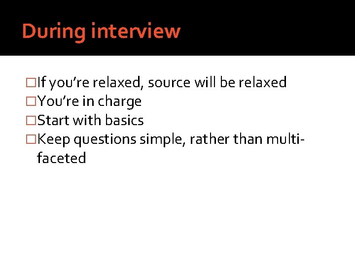 During interview �If you’re relaxed, source will be relaxed �You’re in charge �Start with