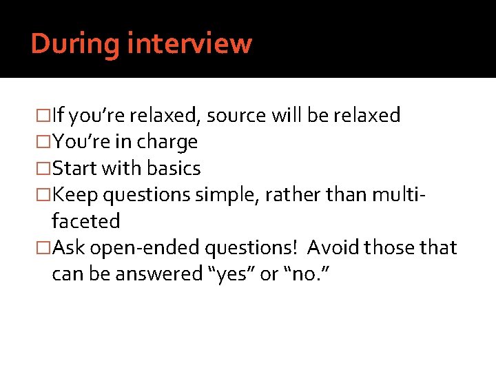 During interview �If you’re relaxed, source will be relaxed �You’re in charge �Start with