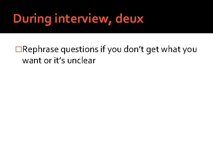 During interview, deux �Rephrase questions if you don’t get what you want or it’s