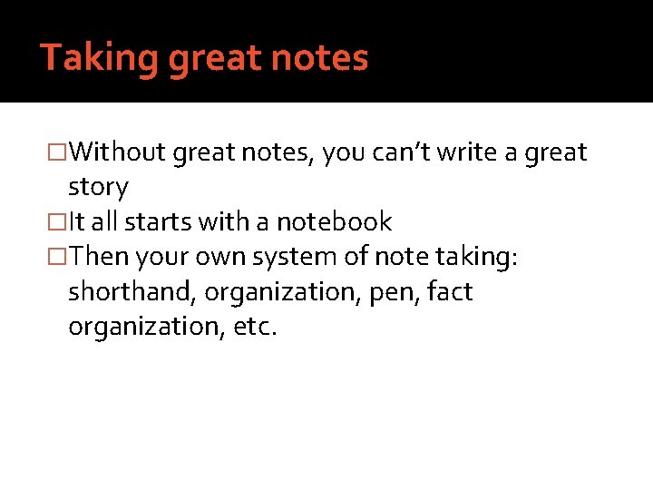 Taking great notes �Without great notes, you can’t write a great story �It all