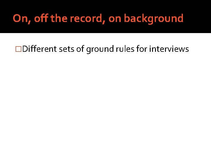 On, off the record, on background �Different sets of ground rules for interviews 