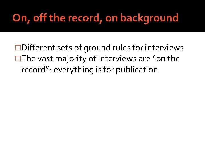 On, off the record, on background �Different sets of ground rules for interviews �The