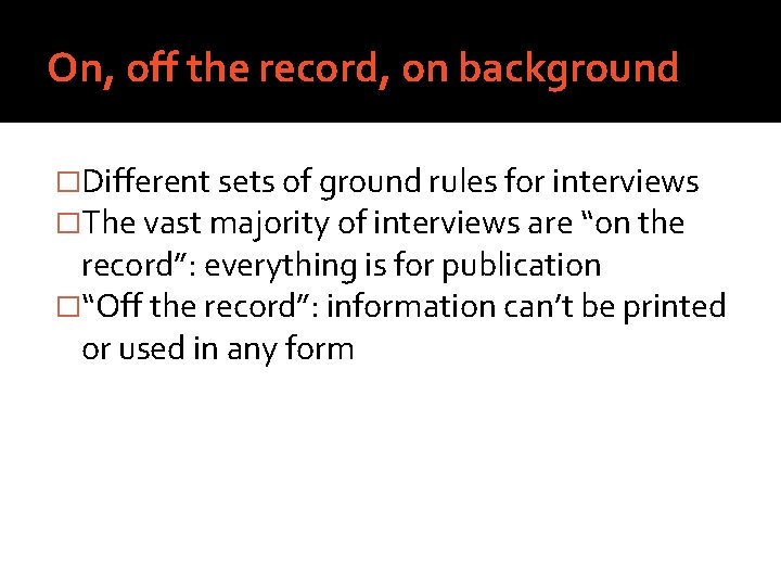 On, off the record, on background �Different sets of ground rules for interviews �The