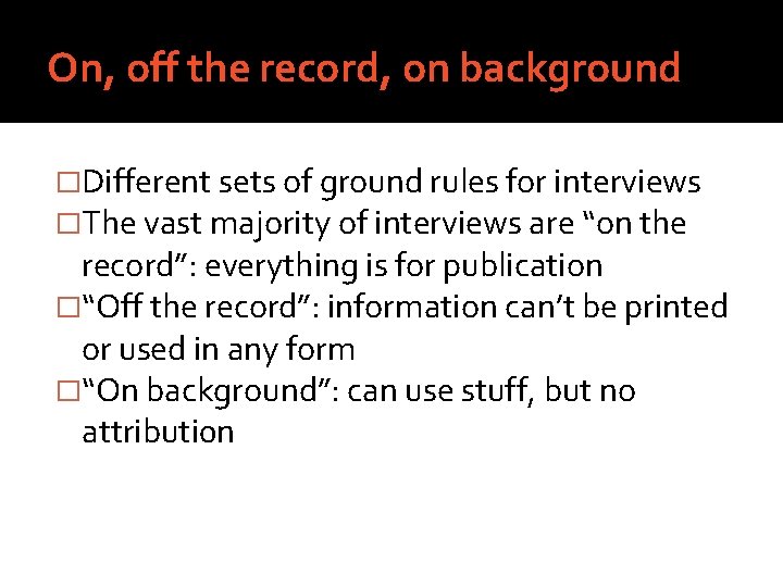 On, off the record, on background �Different sets of ground rules for interviews �The
