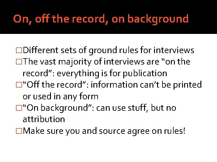 On, off the record, on background �Different sets of ground rules for interviews �The