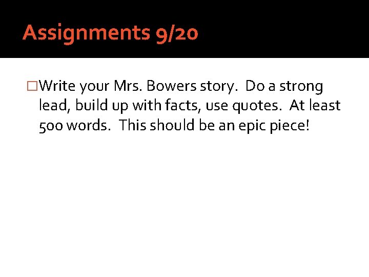 Assignments 9/20 �Write your Mrs. Bowers story. Do a strong lead, build up with