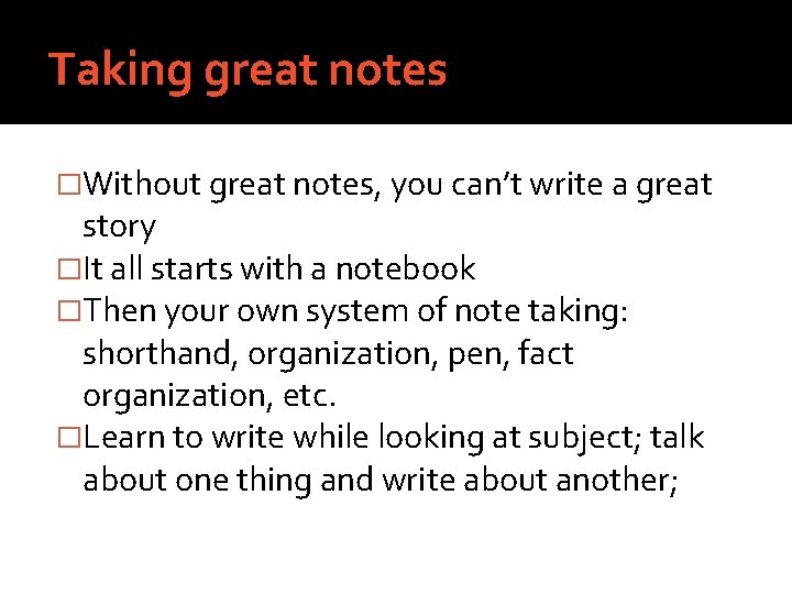 Taking great notes �Without great notes, you can’t write a great story �It all