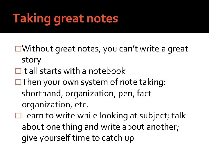 Taking great notes �Without great notes, you can’t write a great story �It all