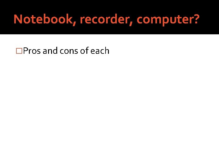Notebook, recorder, computer? �Pros and cons of each 