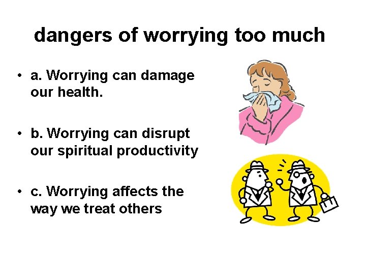 dangers of worrying too much • a. Worrying can damage our health. • b.
