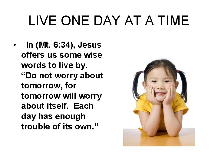 LIVE ONE DAY AT A TIME • In (Mt. 6: 34), Jesus offers us