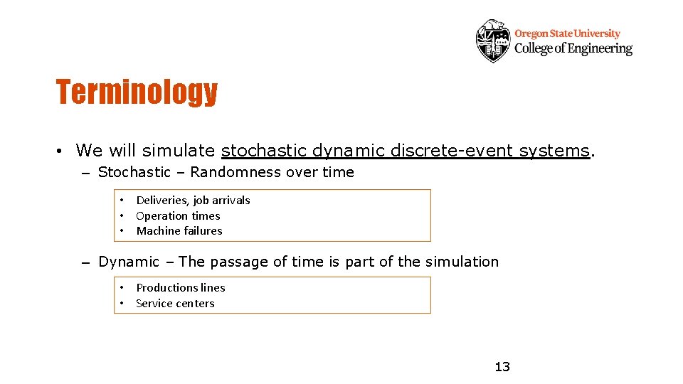 Terminology • We will simulate stochastic dynamic discrete-event systems. – Stochastic – Randomness over