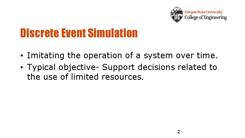 Discrete Event Simulation • Imitating the operation of a system over time. • Typical