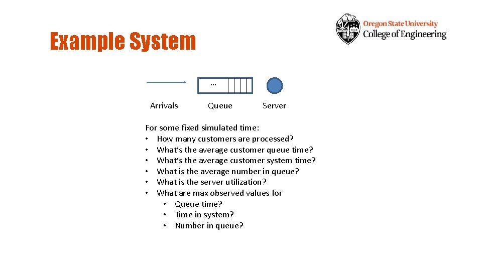 Example System … Arrivals Queue Server For some fixed simulated time: • How many